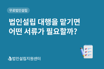 법인설립 대행을 맡기면 어떤 서류가 필요할까?