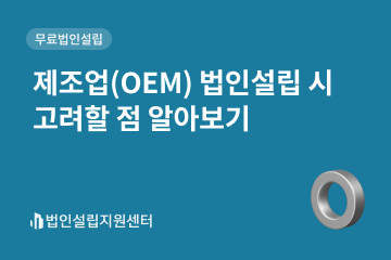 제조업(OEM) 법인설립 시 고려할 점 알아보기