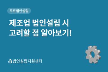 제조업 법인설립 시 고려할 점 알아보기!