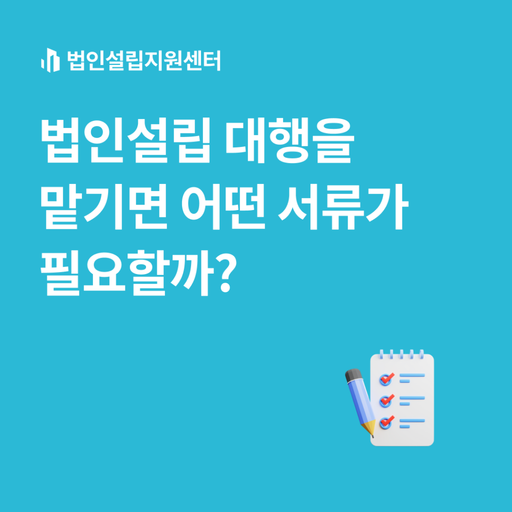 법인설립 대행을 맡기면 어떤 서류가 필요할까?