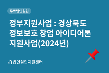 정부지원사업 : 경상북도 정보보호 창업 아이디어톤 지원사업(2024년)