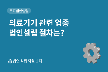 의료기기 관련 업종 법인설립 절차는?