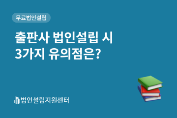 출판사 법인설립 시 3가지 유의점은?