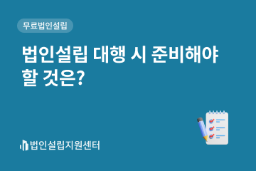 법인설립 대행 시 준비해야 할 것은?