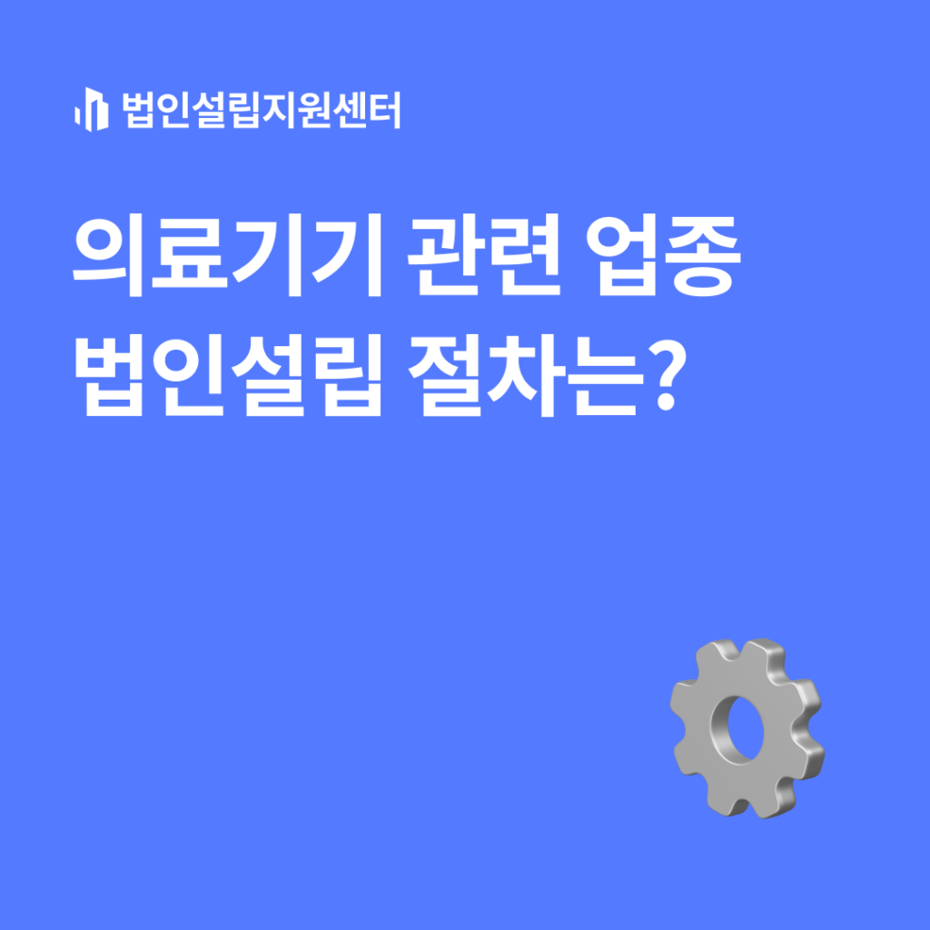 의료기기 관련 업종 법인설립 절차는?