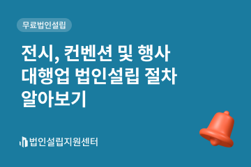 전시, 컨벤션 및 행사 대행업 법인설립 절차 알아보기