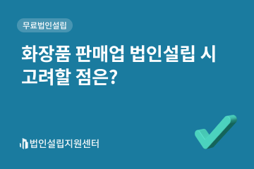 화장품 판매업 법인설립 시 고려할 점은?