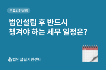 법인설립 후 반드시 챙겨야 하는 세무 일정은?