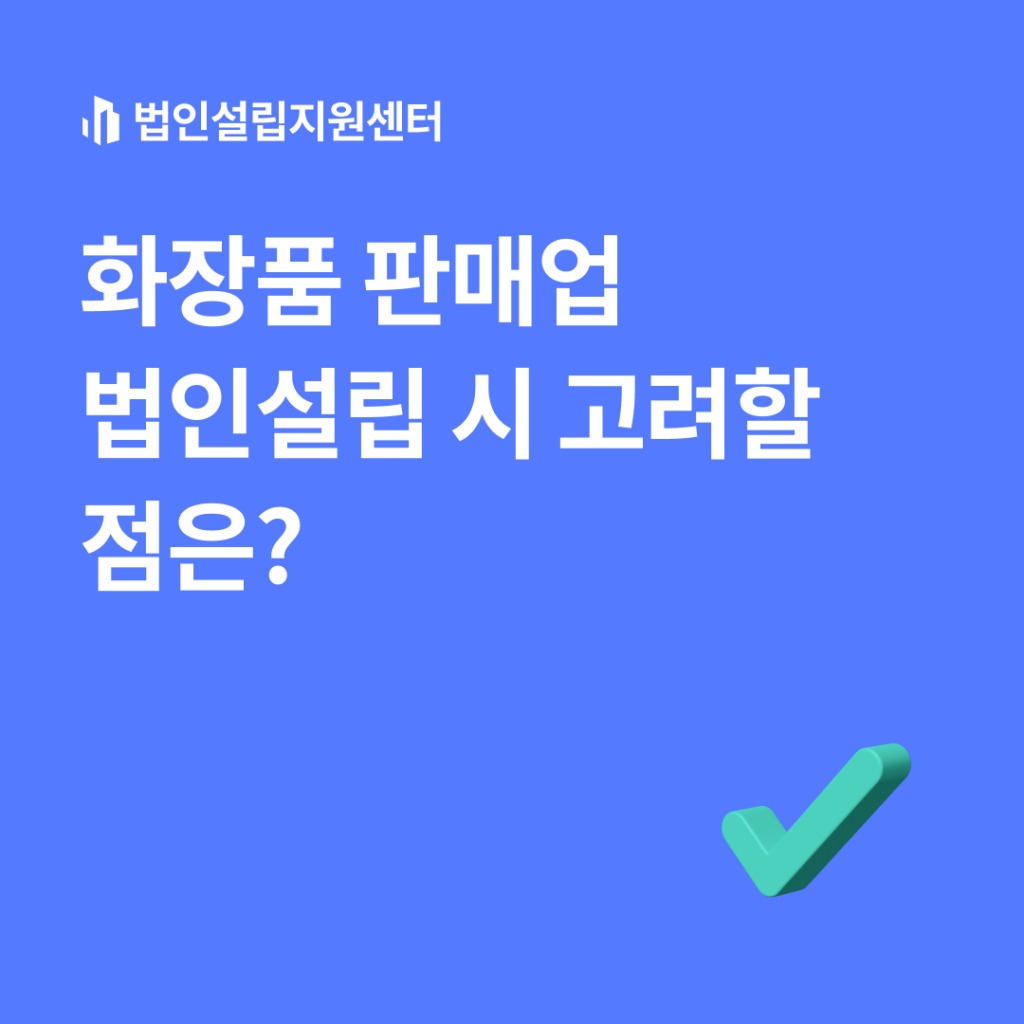 화장품 판매업 법인설립 시 고려할 점은?