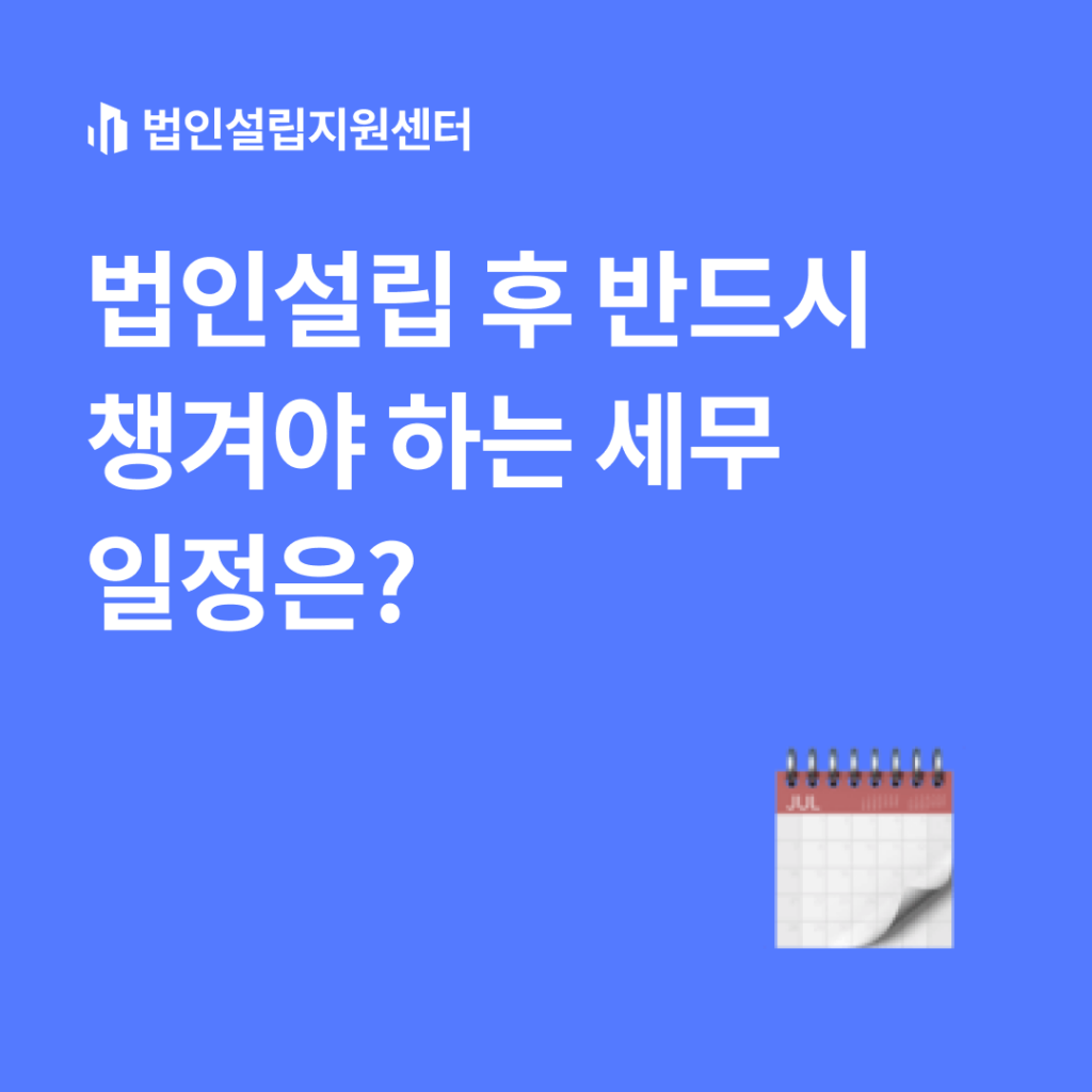 법인설립 후 반드시 챙겨야 하는 세무 일정은?