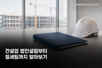 건설 현장이 보이는 사무실 책상 위 안전모와 설계도면, 건설업 법인설립부터 절세팁까지 알아보기