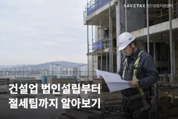 건설 현장에서 도면을 살펴보는 담당자와 ‘건설업 법인설립부터 절세팁까지 알아보기’ 문구