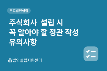 주식회사 설립 시 꼭 알아야 할 정관 작성 유의사항