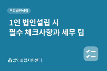 1인 법인설립 시 필수 체크사항과 세무 팁