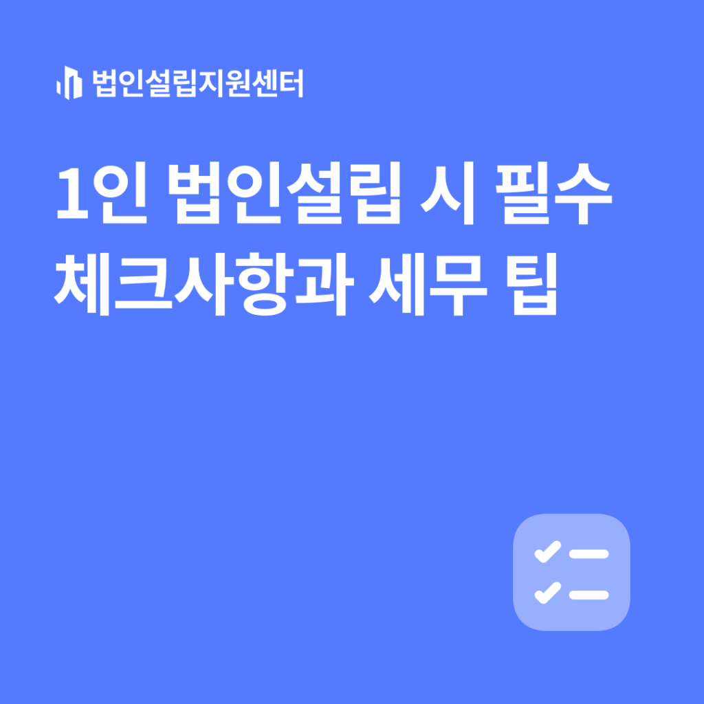 1인 법인설립 시 필수 체크사항과 세무 팁