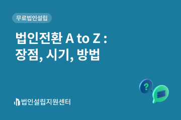 법인설립 A to Z : 장점, 시기, 방법