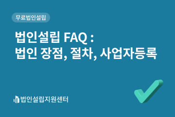 법인설립 FAQ : 법인 장점, 절차, 사업자등록