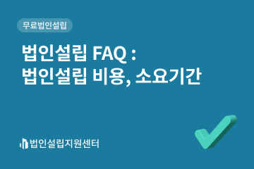 법인설립 FAQ : 법인설립 비용, 소요기간