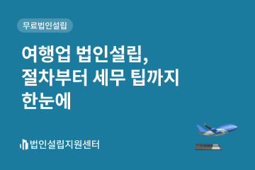 여행업 법인설립, 절차부터 세무 팁까지 한눈에