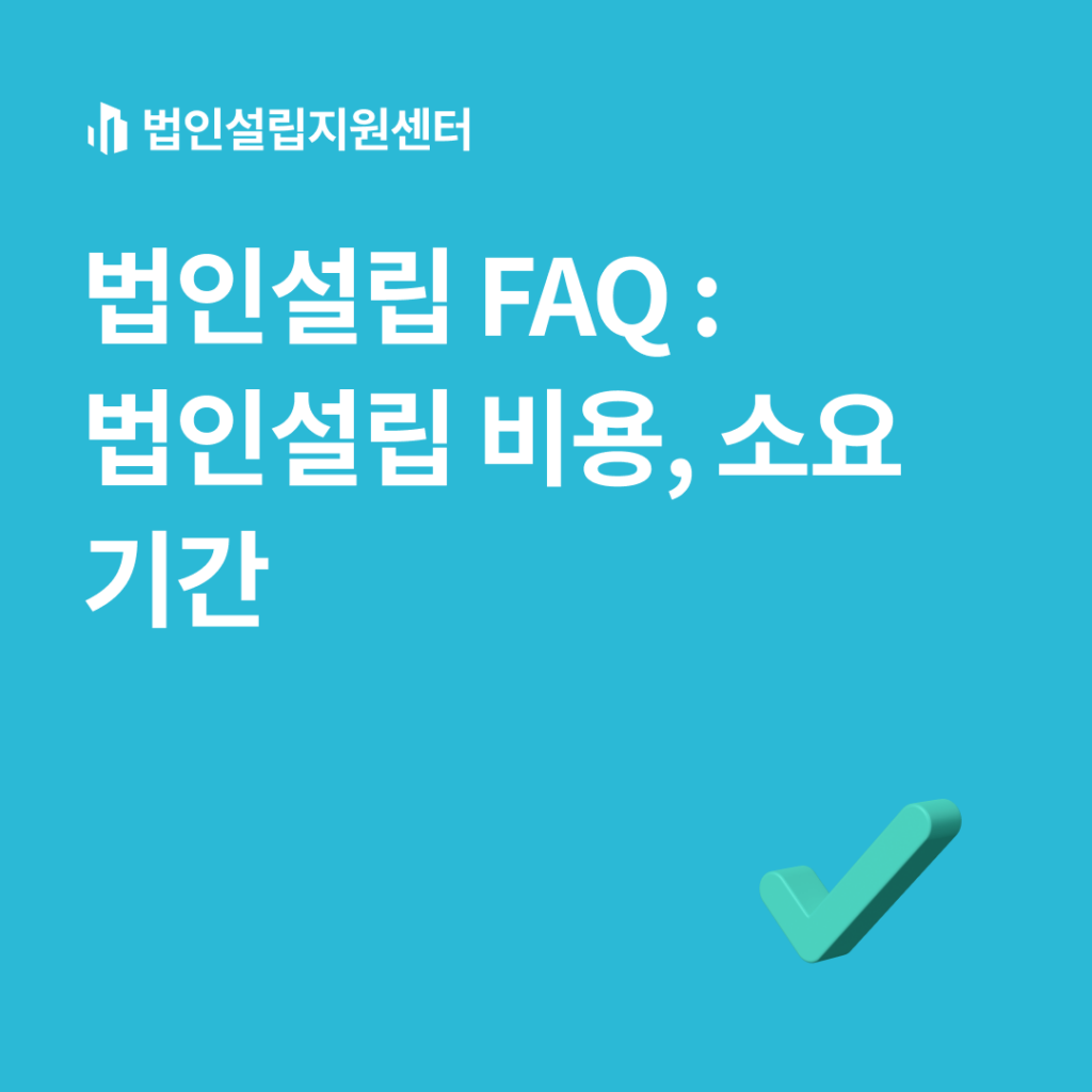 법인설립 FAQ : 법인설립 비용, 소요기간