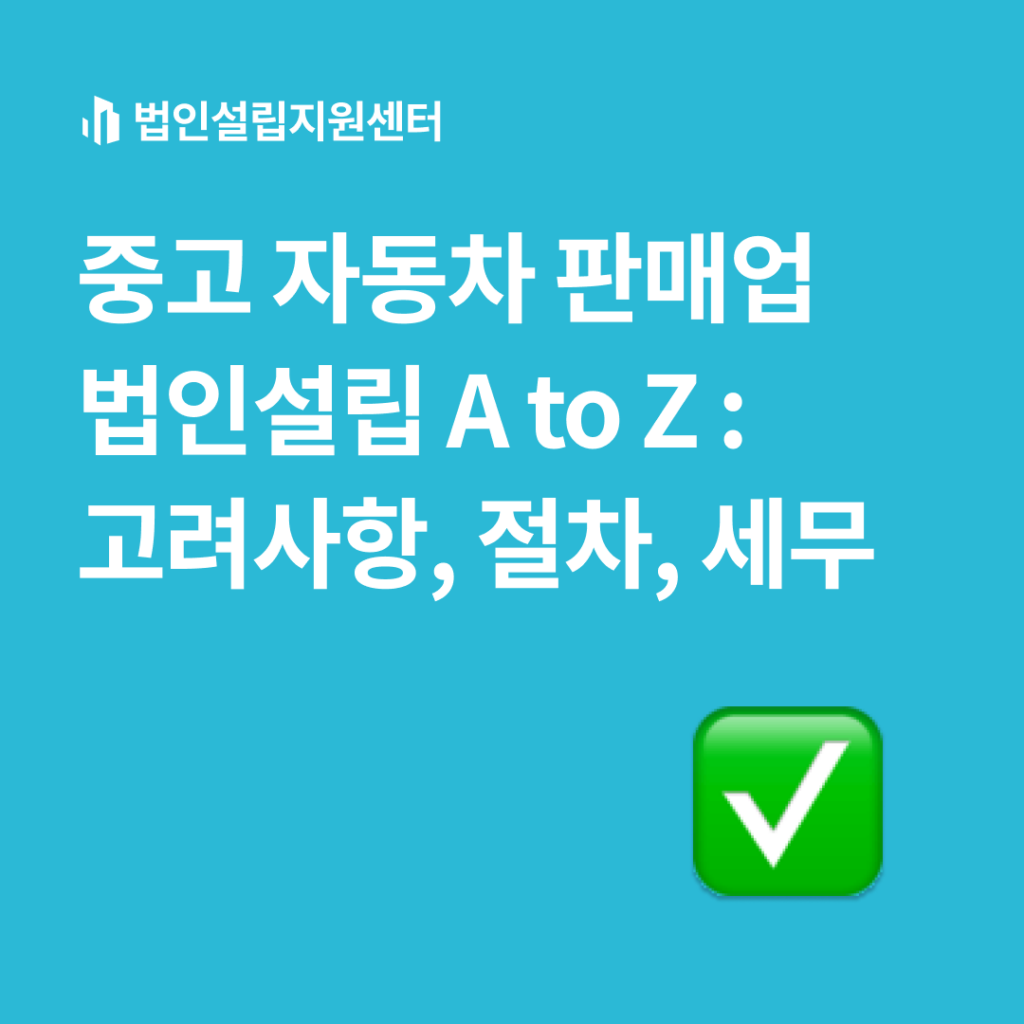 중고 자동차 판매업 법인설립 A to Z : 고려사항, 절차, 세무