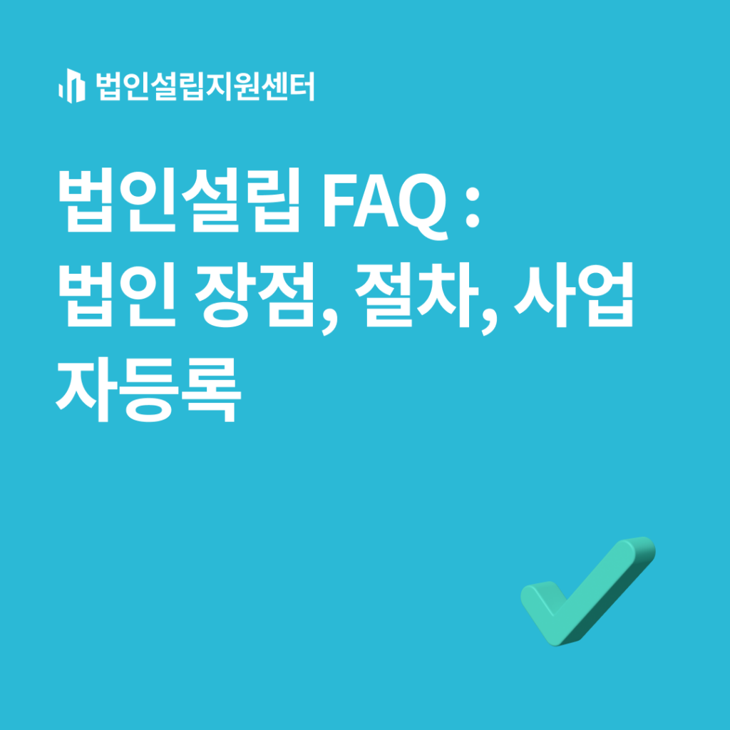 법인설립 FAQ : 법인 장점, 절차, 사업자등록