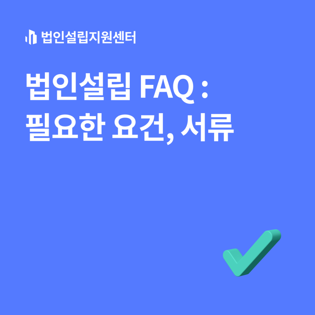 법인설립 FAQ : 필요한 요건, 서류