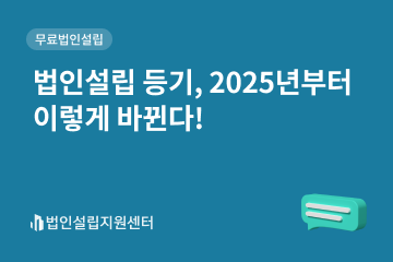 법인설립 등기, 2025년부터 이렇게 바뀐다!