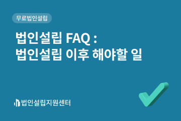 법인설립 faq : 법인설립 이후 해야할 일