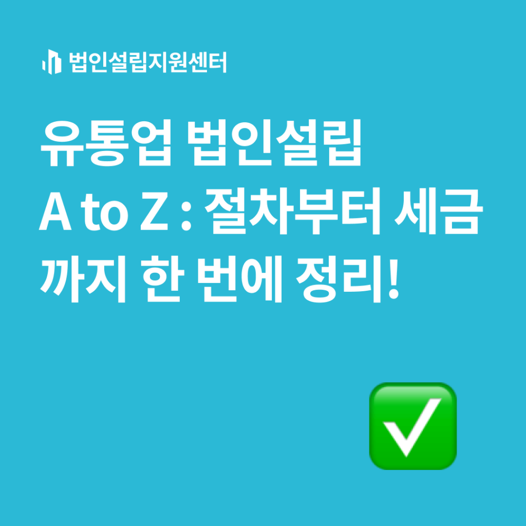유통업 법인설립 A to Z : 절차부터 세금까지 한 번에 정리!