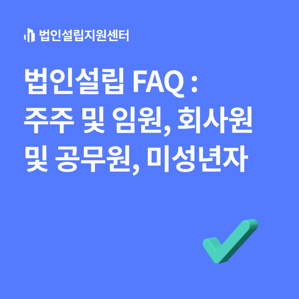 법인설립 FAQ : 주주 및 임원, 회사원 및 공무원, 미성년자
