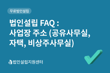 법인설립 FAQ(공유사무실, 자택, 비상주사무실)