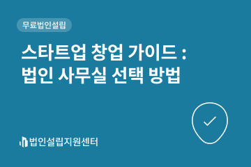 스타트업 창업 가이드 : 법인 사무실 선택 방법