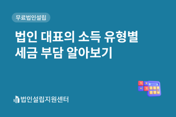 법인 대표의 소득 유형별 세금 부담 알아보기