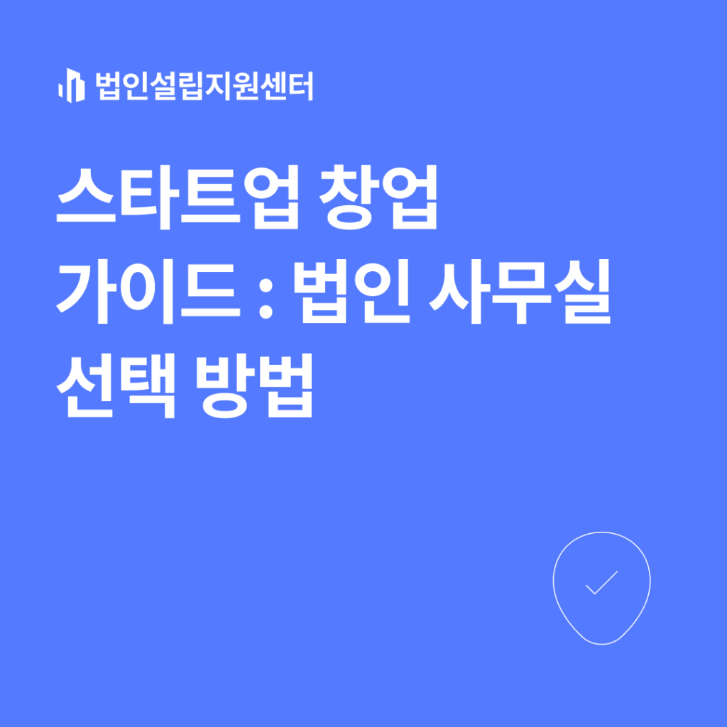 스타트업 창업 가이드 : 법인 사무실 선택 방법