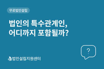법인의 특수관계인, 어디까지 포함될까?