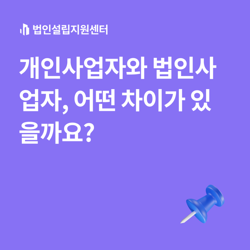 개인사업자와 법인사업자, 어떤 차이가 있을까요?