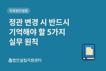 정관 변경 시 반드시 기억해야 할 5가지 실무 원칙