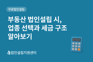 부동산 법인설립 시, 업종 선택과 세금 구조 알아보기