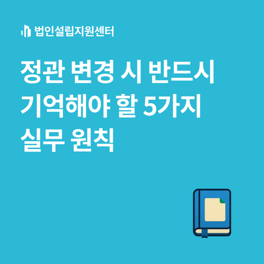 정관 변경 시 반드시 기억해야 할 5가지 실무 원칙