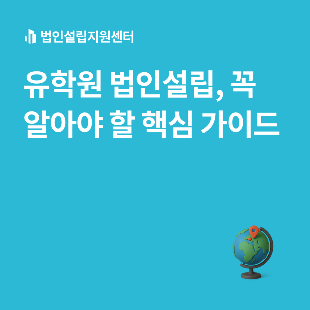 유학원 법인설립, 꼭 알아야 할 핵심 가이드