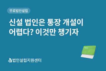 신설 법인은 통장 개설이 어렵다? 이것만 챙기자