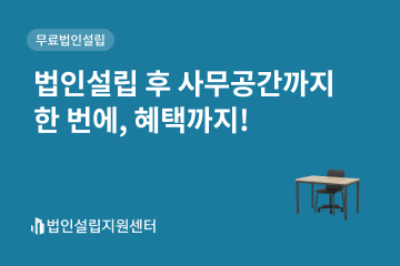 법인설립 후 사무공간까지 한 번에, 혜택까지!