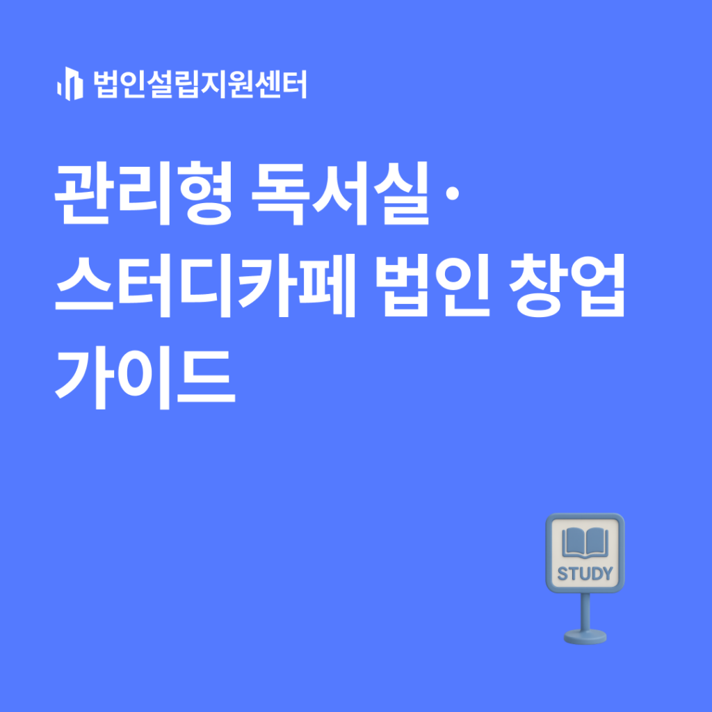 관리형 독서실, 스터디카페 법인 창업 가이드