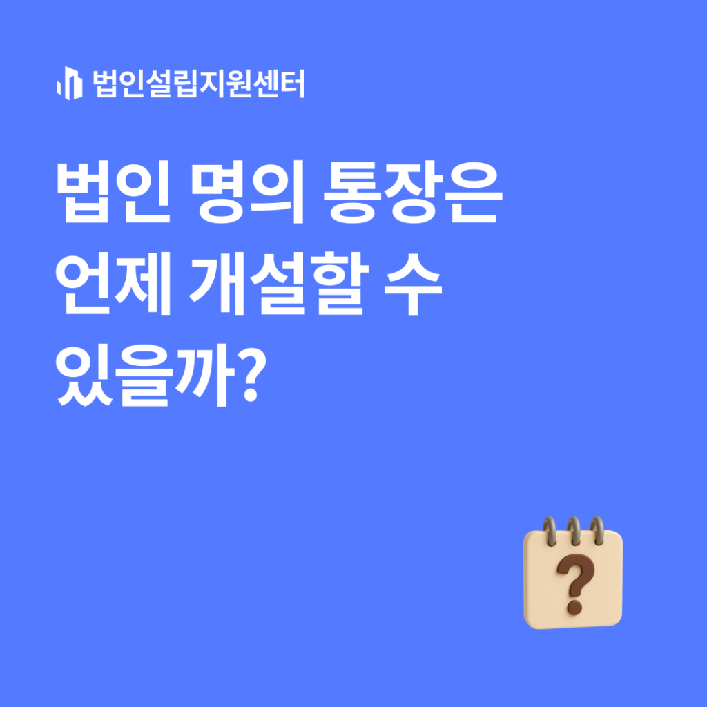 법인 명의 통장은 언제 개설할 수 있을까?