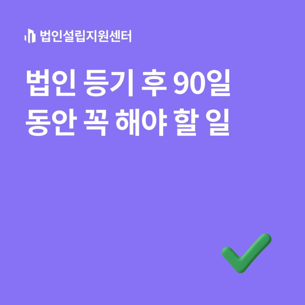 법인 등기 후 90일 동안 꼭 해야 할 일