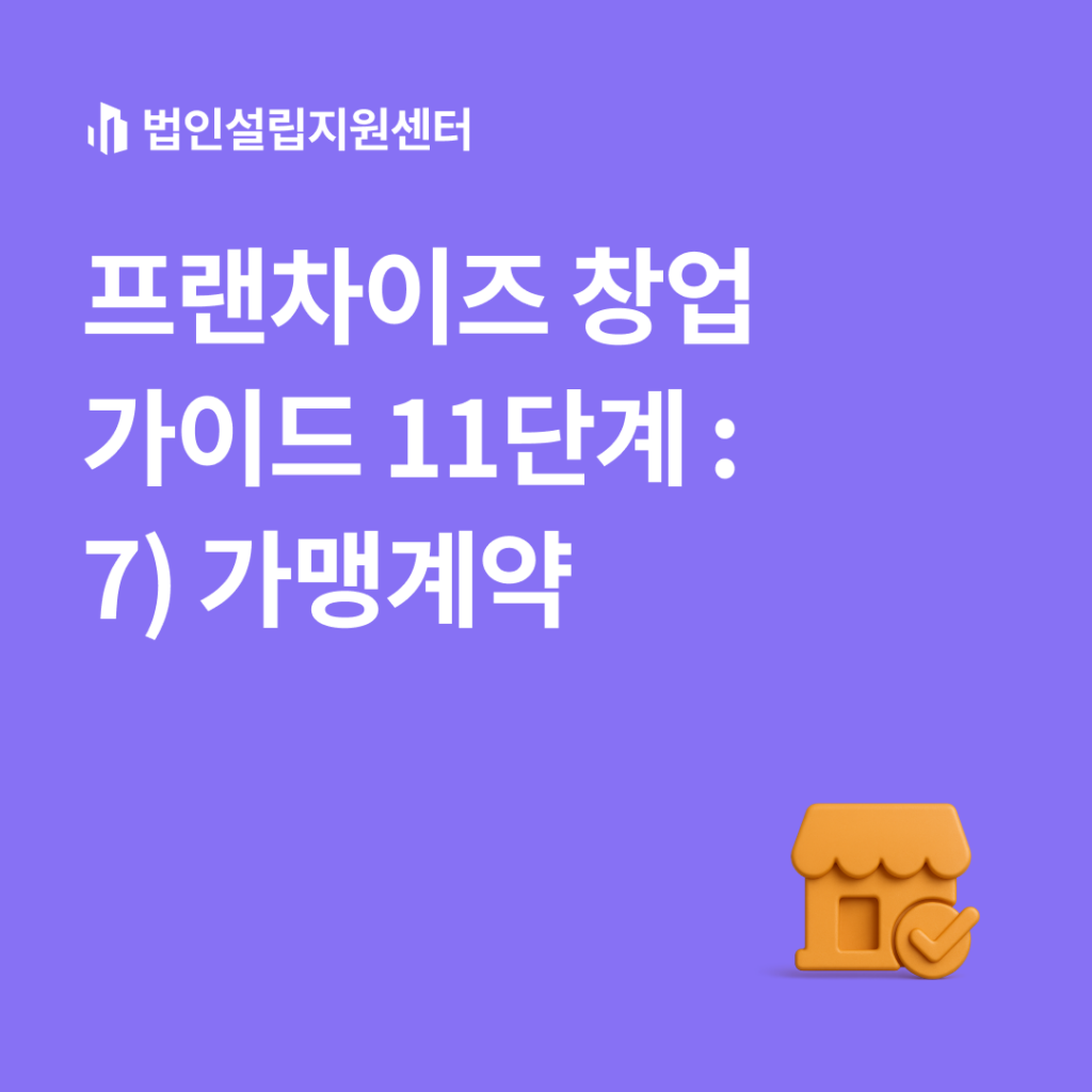 프랜차이즈 창업 가이드 11단계 : 7) 가맹계약