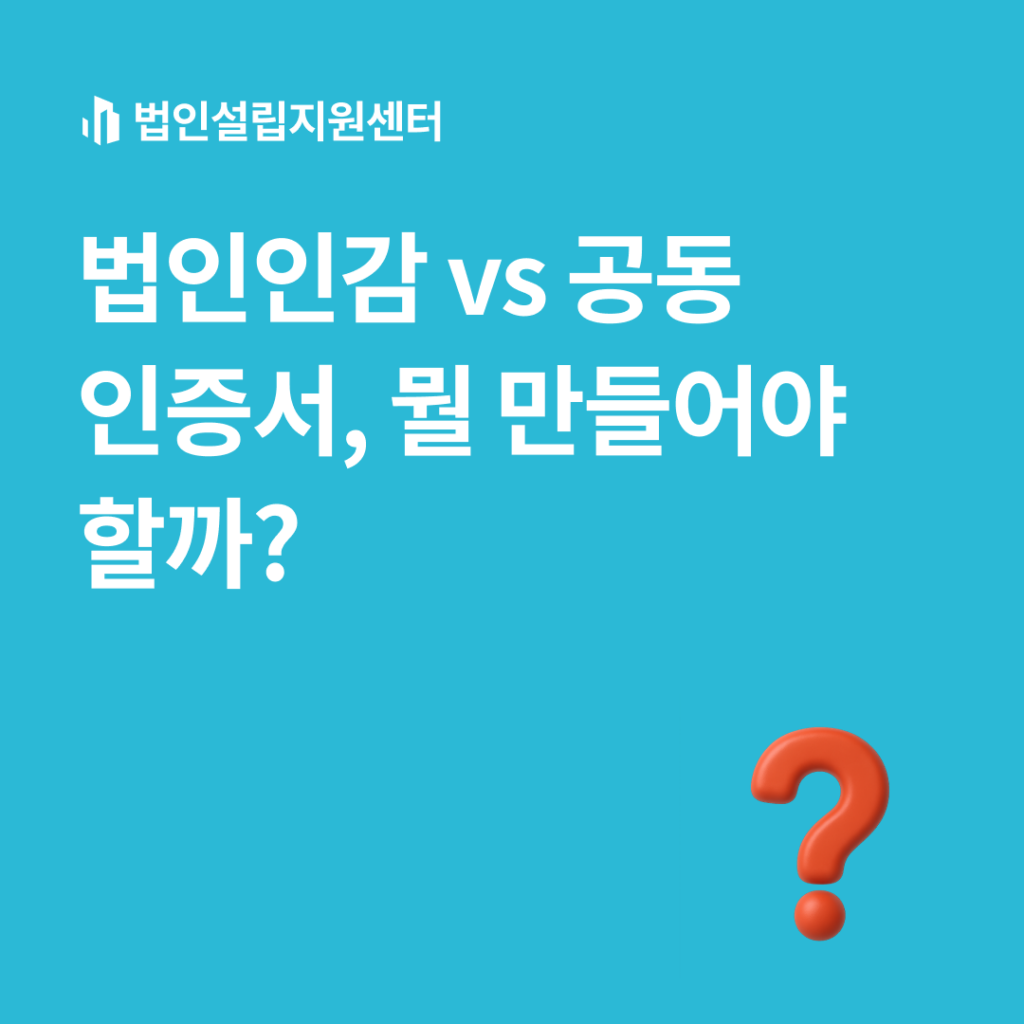 법인인감 vs 공동인증서, 만들어야 할까?