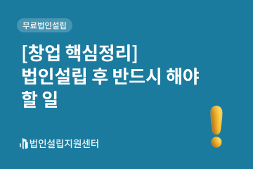 [창업 핵심정리] 법인설립 후 반드시 해야 할 일