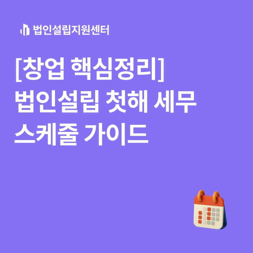 [창업 핵심정리] 법인설립 첫해 세무 스케줄 가이드